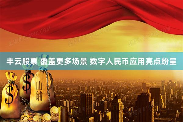 丰云股票 覆盖更多场景 数字人民币应用亮点纷呈