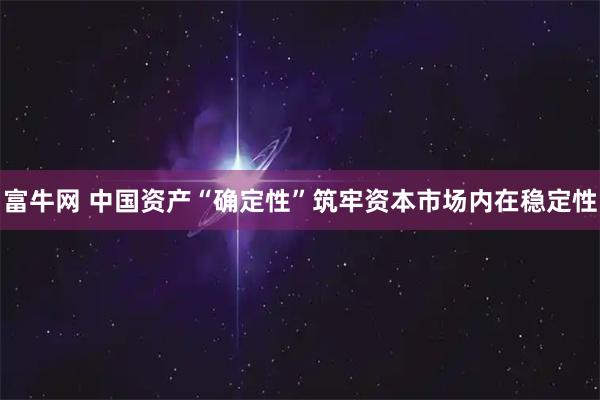 富牛网 中国资产“确定性”筑牢资本市场内在稳定性