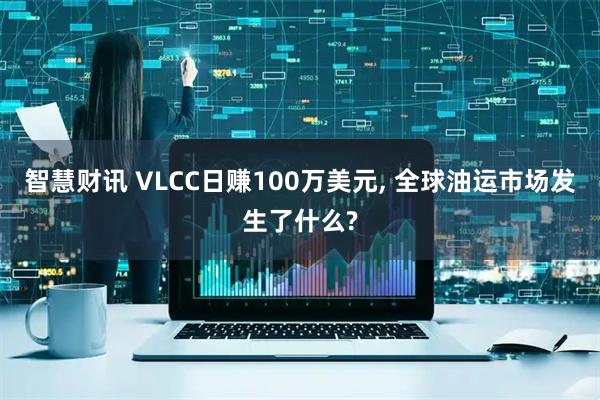 智慧财讯 VLCC日赚100万美元, 全球油运市场发生了什么?