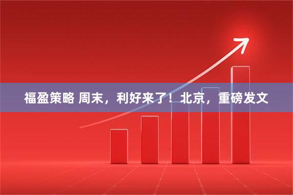福盈策略 周末，利好来了！北京，重磅发文
