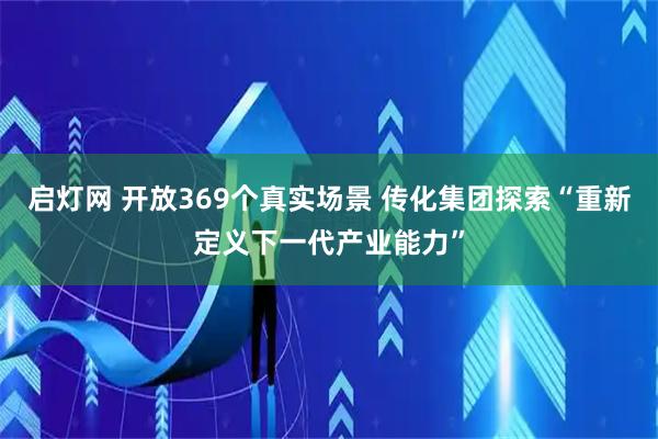启灯网 开放369个真实场景 传化集团探索“重新定义下一代产业能力”