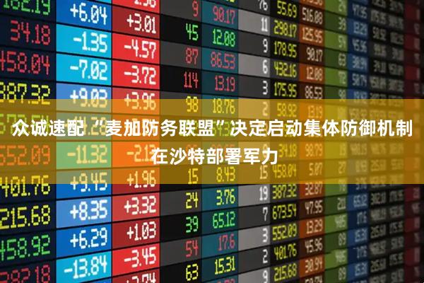 众诚速配 “麦加防务联盟”决定启动集体防御机制 在沙特部署军力