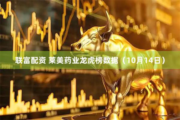 联富配资 莱美药业龙虎榜数据（10月14日）