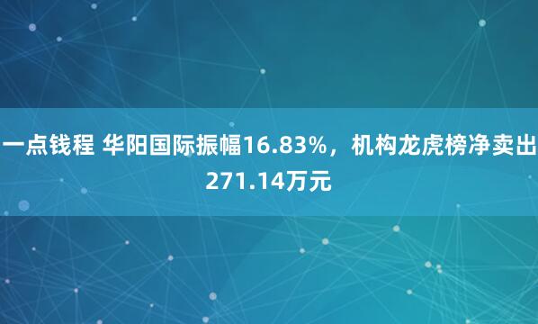 一点钱程 华阳国际振幅16.83%，机构龙虎榜净卖出271.14万元