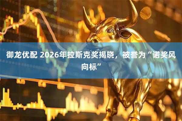 御龙优配 2026年拉斯克奖揭晓，被誉为“诺奖风向标”