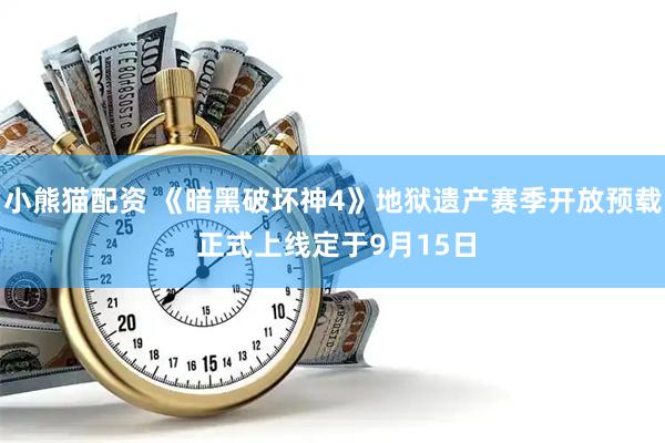 小熊猫配资 《暗黑破坏神4》地狱遗产赛季开放预载 正式上线定于9月15日