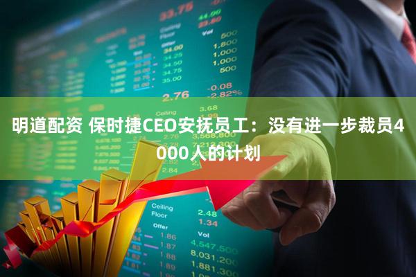 明道配资 保时捷CEO安抚员工:没有进一步裁员4000人的计划